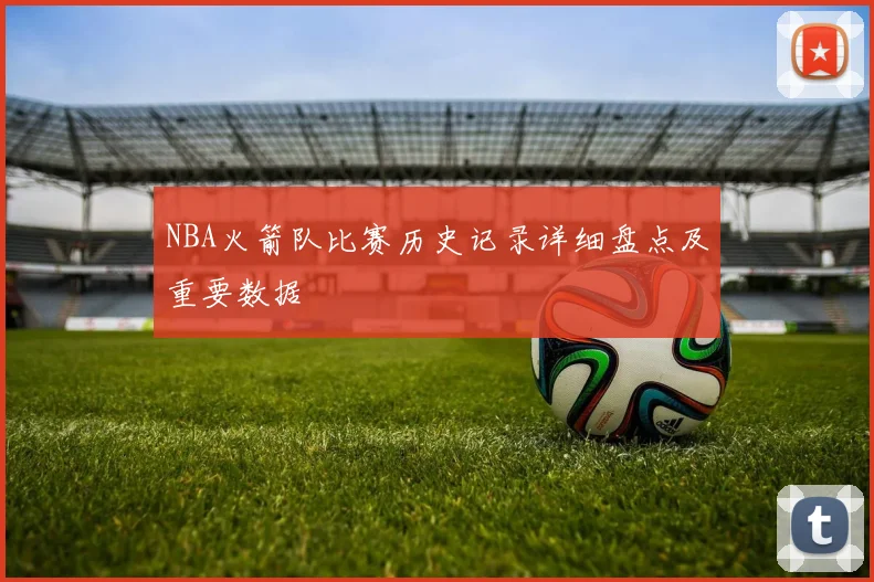 NBA火箭队比赛历史记录详细盘点及重要数据