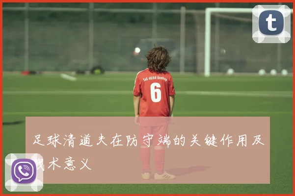 足球清道夫在防守端的关键作用及战术意义