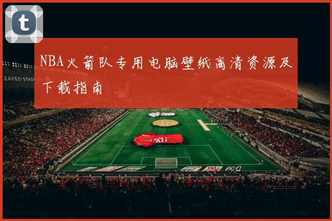 NBA火箭队专用电脑壁纸高清资源及下载指南