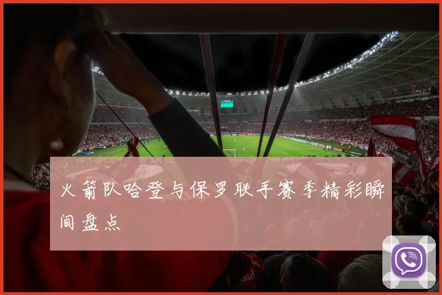 火箭队哈登与保罗联手赛季精彩瞬间盘点
