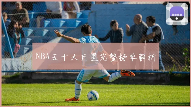 NBA五十大巨星完整榜单解析